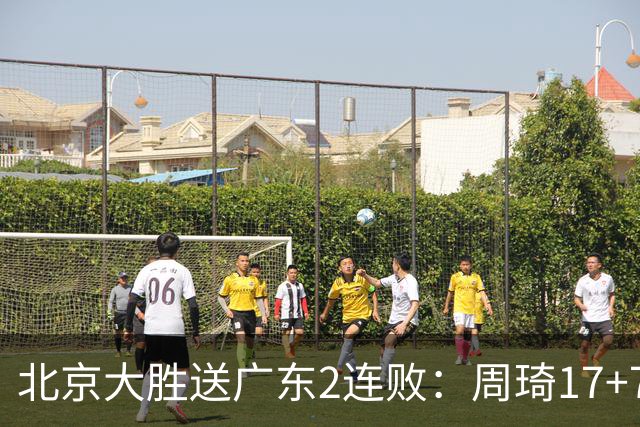 北京大胜送广东2连败：周琦17+7+2帽 布朗20+10胡明轩15+4+5