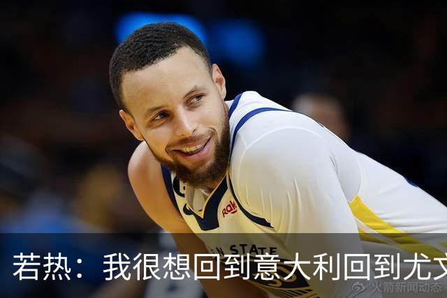 若热：我很想回到意大利回到尤文，上一次我因为受伤出场时间很少